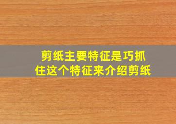 剪纸主要特征是巧抓住这个特征来介绍剪纸