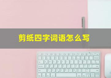 剪纸四字词语怎么写