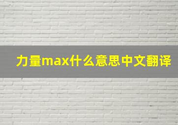 力量max什么意思中文翻译