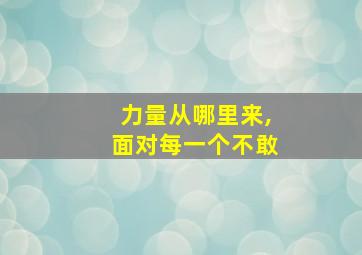 力量从哪里来,面对每一个不敢