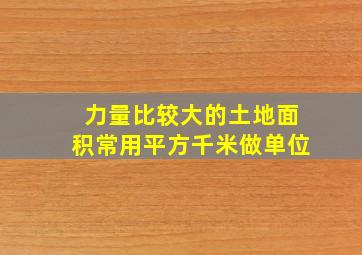 力量比较大的土地面积常用平方千米做单位