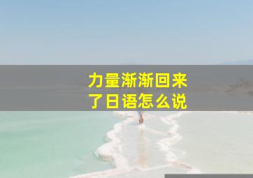 力量渐渐回来了日语怎么说