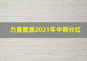 力量能源2021年中期分红