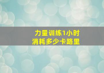 力量训练1小时消耗多少卡路里