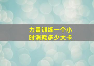 力量训练一个小时消耗多少大卡