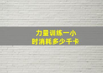 力量训练一小时消耗多少千卡