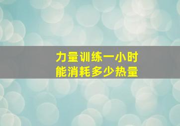 力量训练一小时能消耗多少热量