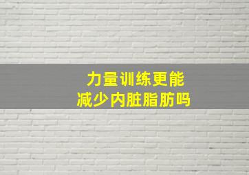 力量训练更能减少内脏脂肪吗