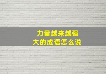 力量越来越强大的成语怎么说