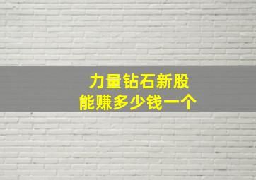 力量钻石新股能赚多少钱一个