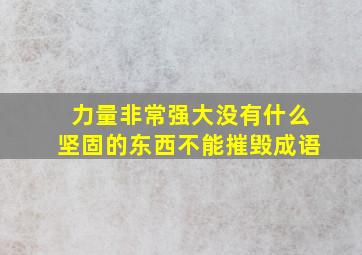 力量非常强大没有什么坚固的东西不能摧毁成语