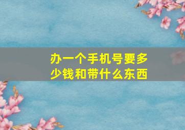 办一个手机号要多少钱和带什么东西