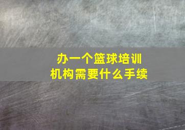 办一个篮球培训机构需要什么手续