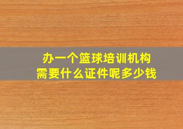 办一个篮球培训机构需要什么证件呢多少钱