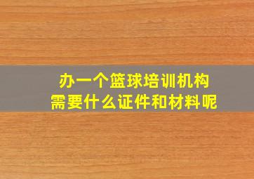 办一个篮球培训机构需要什么证件和材料呢