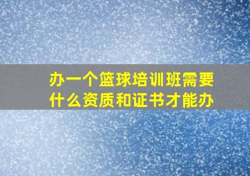 办一个篮球培训班需要什么资质和证书才能办