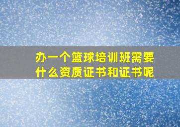 办一个篮球培训班需要什么资质证书和证书呢