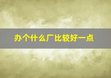 办个什么厂比较好一点