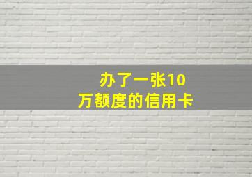 办了一张10万额度的信用卡