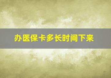 办医保卡多长时间下来