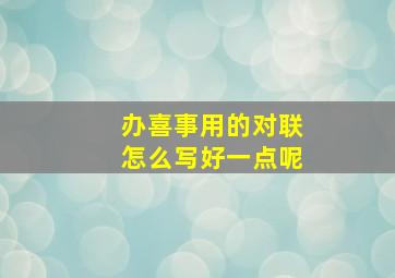 办喜事用的对联怎么写好一点呢