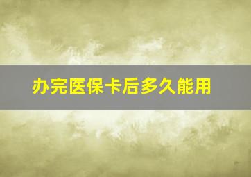 办完医保卡后多久能用