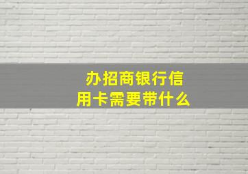 办招商银行信用卡需要带什么