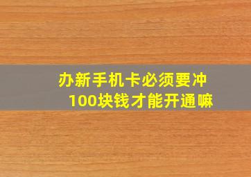 办新手机卡必须要冲100块钱才能开通嘛