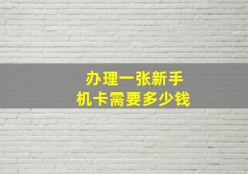 办理一张新手机卡需要多少钱