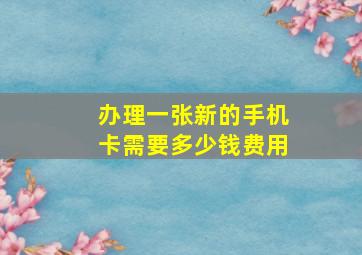 办理一张新的手机卡需要多少钱费用