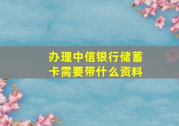 办理中信银行储蓄卡需要带什么资料