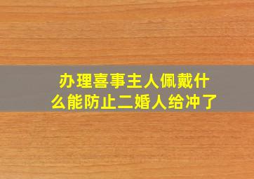 办理喜事主人佩戴什么能防止二婚人给冲了