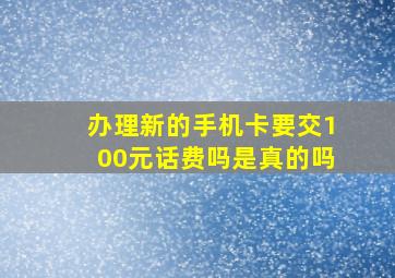 办理新的手机卡要交100元话费吗是真的吗