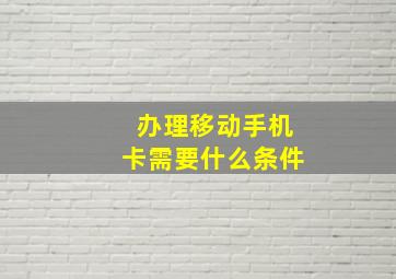 办理移动手机卡需要什么条件