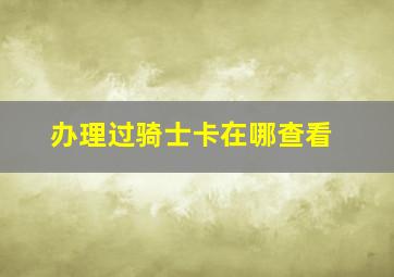 办理过骑士卡在哪查看