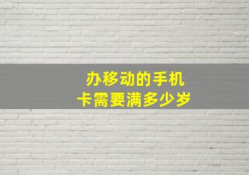 办移动的手机卡需要满多少岁