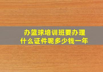 办篮球培训班要办理什么证件呢多少钱一年