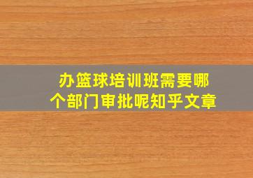 办篮球培训班需要哪个部门审批呢知乎文章