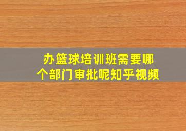 办篮球培训班需要哪个部门审批呢知乎视频