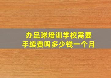 办足球培训学校需要手续费吗多少钱一个月