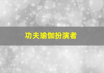 功夫瑜伽扮演者