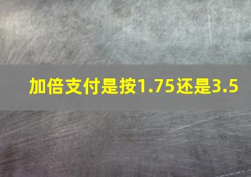 加倍支付是按1.75还是3.5