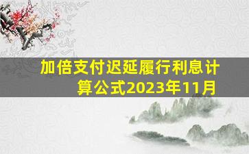 加倍支付迟延履行利息计算公式2023年11月