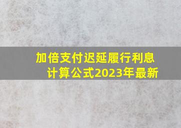 加倍支付迟延履行利息计算公式2023年最新