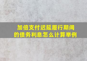 加倍支付迟延履行期间的债务利息怎么计算举例