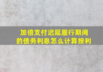 加倍支付迟延履行期间的债务利息怎么计算按利