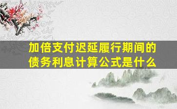 加倍支付迟延履行期间的债务利息计算公式是什么