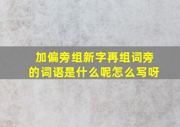 加偏旁组新字再组词旁的词语是什么呢怎么写呀