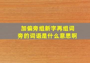 加偏旁组新字再组词旁的词语是什么意思啊