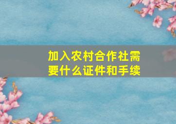 加入农村合作社需要什么证件和手续